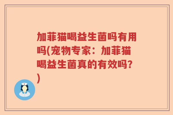 加菲猫喝益生菌吗有用吗(宠物专家：加菲猫喝益生菌真的有效吗？)