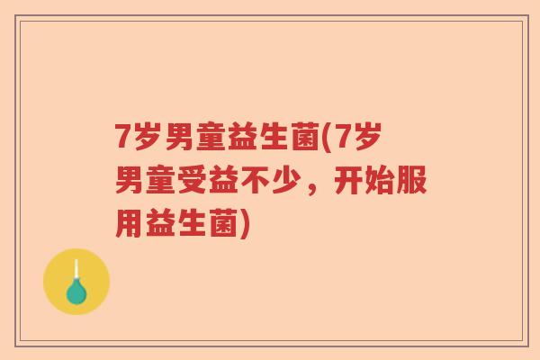 7岁男童益生菌(7岁男童受益不少，开始服用益生菌)
