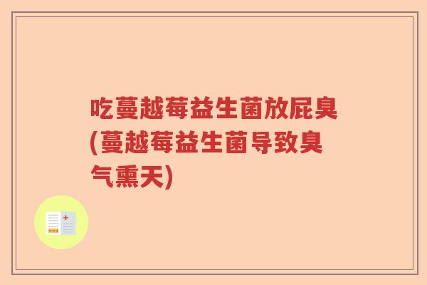 吃蔓越莓益生菌放屁臭(蔓越莓益生菌导致臭气熏天)