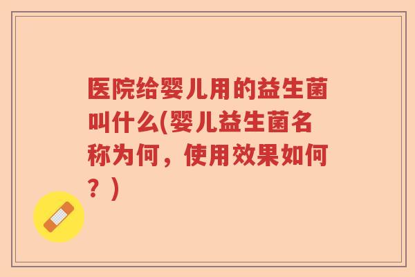 医院给婴儿用的益生菌叫什么(婴儿益生菌名称为何，使用效果如何？)