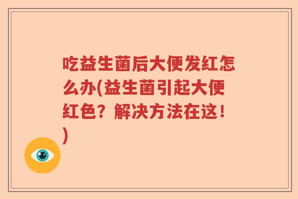 吃益生菌后大便发红怎么办(益生菌引起大便红色？解决方法在这！)