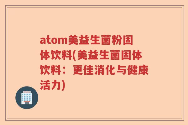 atom美益生菌粉固体饮料(美益生菌固体饮料：更佳消化与健康活力)