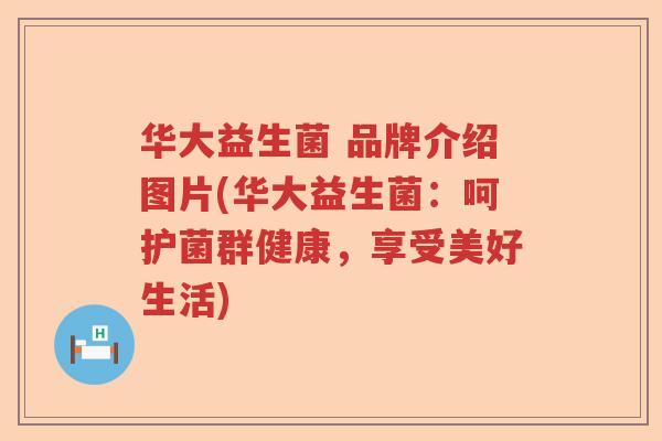 华大益生菌 品牌介绍图片(华大益生菌：呵护菌群健康，享受美好生活)