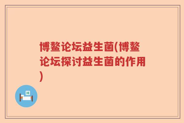 博鳌论坛益生菌(博鳌论坛探讨益生菌的作用)
