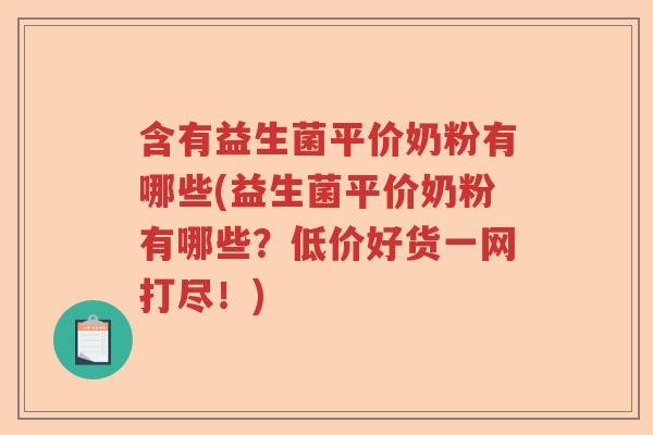 含有益生菌平价奶粉有哪些(益生菌平价奶粉有哪些？低价好货一网打尽！)