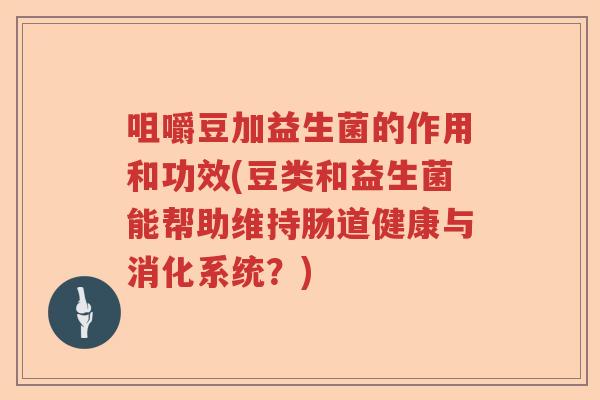 咀嚼豆加益生菌的作用和功效(豆类和益生菌能帮助维持肠道健康与消化系统？)