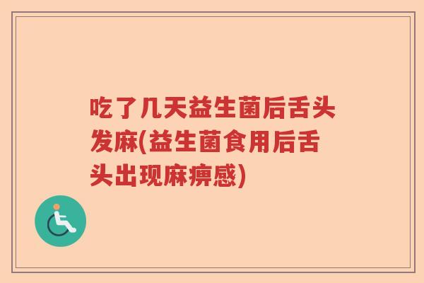 吃了几天益生菌后舌头发麻(益生菌食用后舌头出现麻痹感)