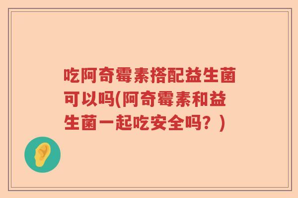 吃阿奇霉素搭配益生菌可以吗(阿奇霉素和益生菌一起吃安全吗？)