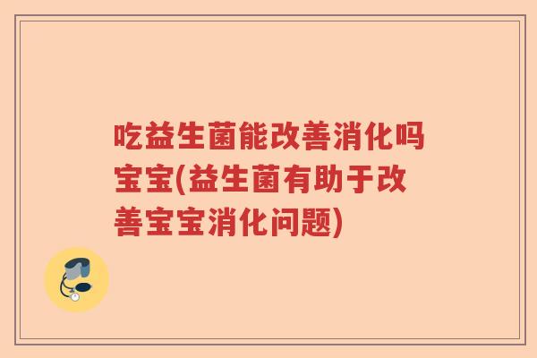 吃益生菌能改善消化吗宝宝(益生菌有助于改善宝宝消化问题)