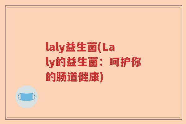 laly益生菌(Laly的益生菌：呵护你的肠道健康)