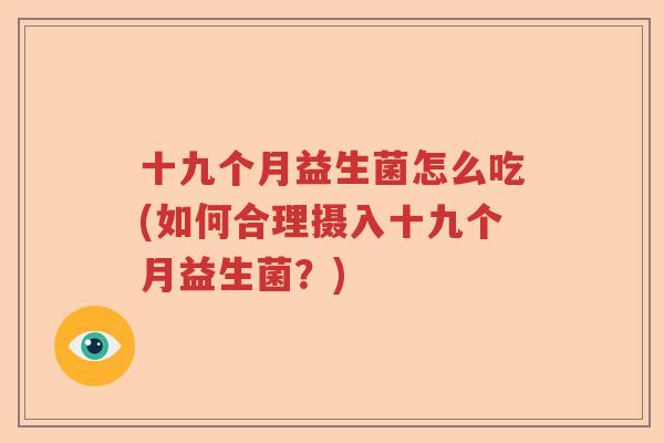 十九个月益生菌怎么吃(如何合理摄入十九个月益生菌？)