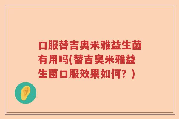 口服替吉奥米雅益生菌有用吗(替吉奥米雅益生菌口服效果如何？)