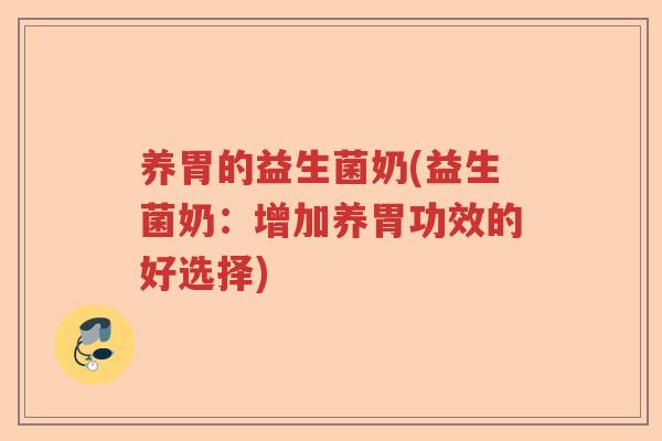 养胃的益生菌奶(益生菌奶：增加养胃功效的好选择)