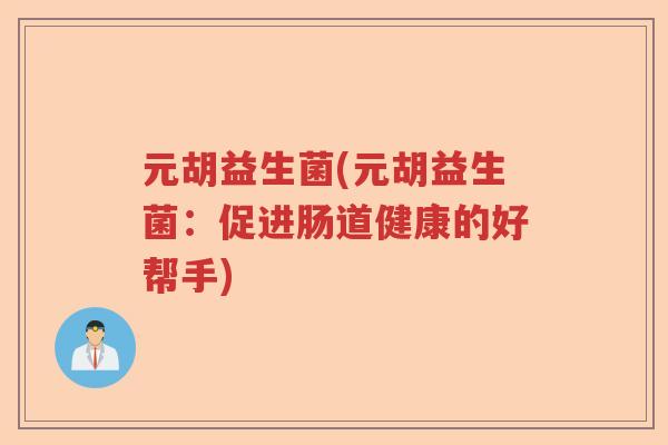 元胡益生菌(元胡益生菌：促进肠道健康的好帮手)