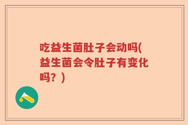 吃益生菌肚子会动吗(益生菌会令肚子有变化吗？)