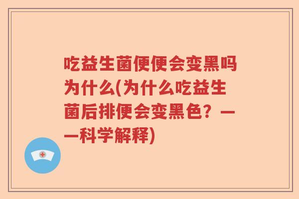 吃益生菌便便会变黑吗为什么(为什么吃益生菌后排便会变黑色？——科学解释)