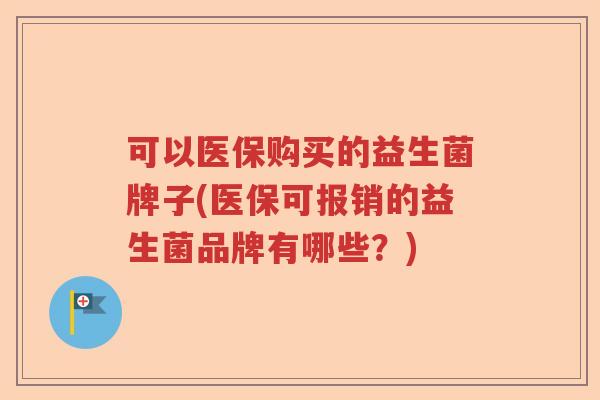 可以医保购买的益生菌牌子(医保可报销的益生菌品牌有哪些？)