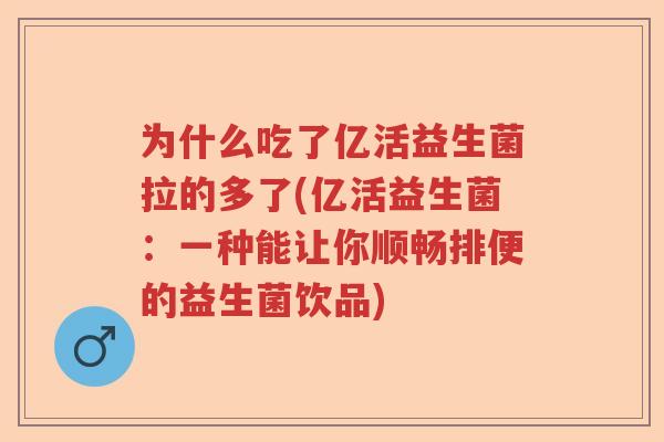 为什么吃了亿活益生菌拉的多了(亿活益生菌：一种能让你顺畅排便的益生菌饮品)