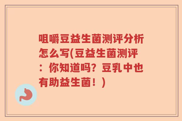 咀嚼豆益生菌测评分析怎么写(豆益生菌测评：你知道吗？豆乳中也有助益生菌！)