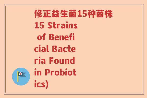 修正益生菌15种菌株15 Strains of Beneficial Bacteria Found in Probiotics)