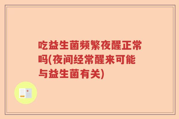 吃益生菌频繁夜醒正常吗(夜间经常醒来可能与益生菌有关)