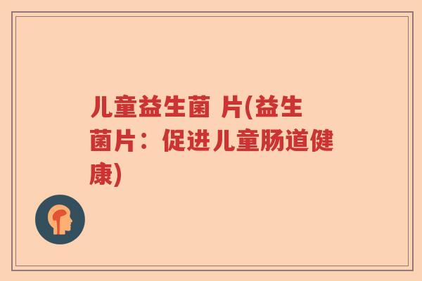 儿童益生菌 片(益生菌片：促进儿童肠道健康)