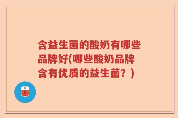 含益生菌的酸奶有哪些品牌好(哪些酸奶品牌含有优质的益生菌？)