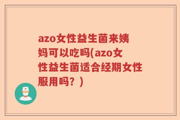 azo女性益生菌来姨妈可以吃吗(azo女性益生菌适合经期女性服用吗？)