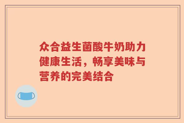 众合益生菌酸牛奶助力健康生活，畅享美味与营养的完美结合