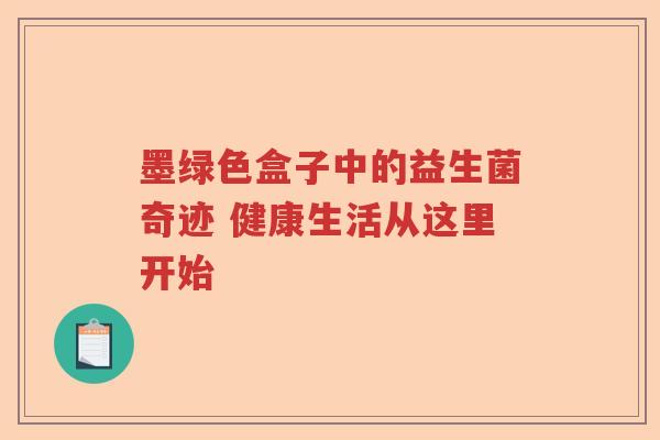 墨绿色盒子中的益生菌奇迹 健康生活从这里开始