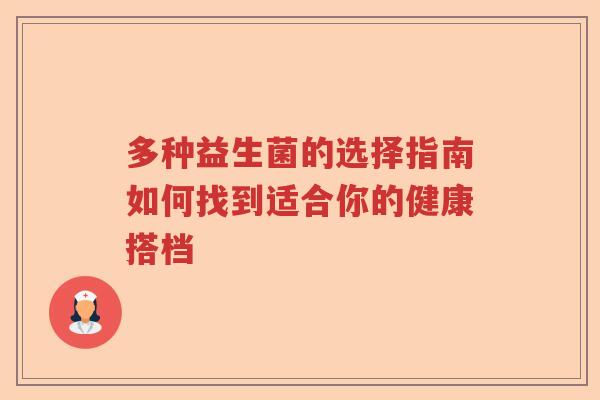 多种益生菌的选择指南如何找到适合你的健康搭档