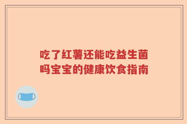 吃了红薯还能吃益生菌吗宝宝的健康饮食指南