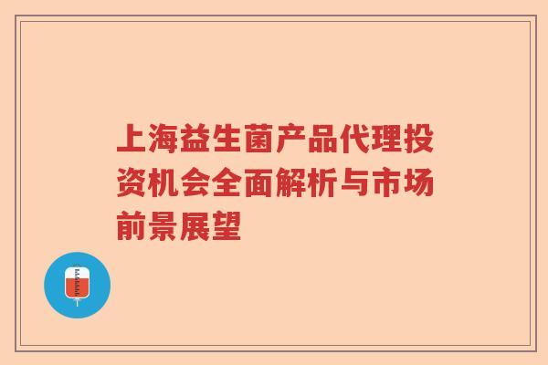 上海益生菌产品代理投资机会全面解析与市场前景展望