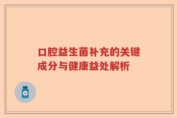 口腔益生菌补充的关键成分与健康益处解析