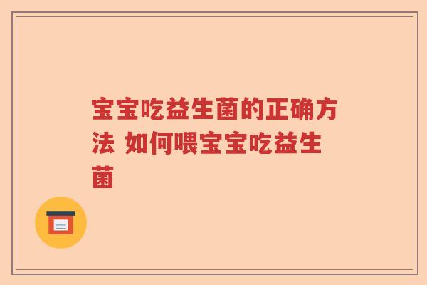 宝宝吃益生菌的正确方法 如何喂宝宝吃益生菌