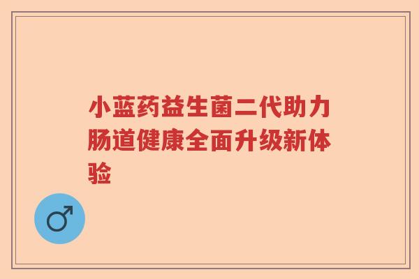 小蓝药益生菌二代助力肠道健康全面升级新体验