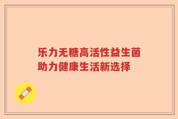 乐力无糖高活性益生菌助力健康生活新选择