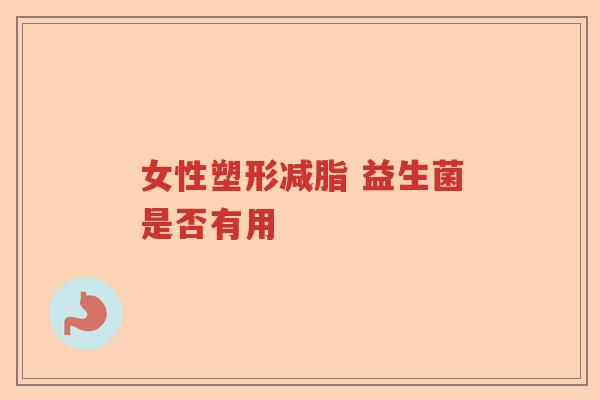 女性塑形减脂 益生菌是否有用