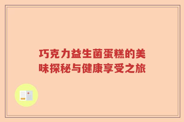巧克力益生菌蛋糕的美味探秘与健康享受之旅