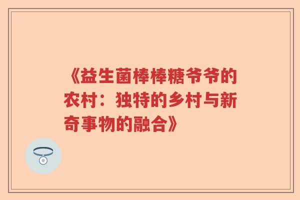 《益生菌棒棒糖爷爷的农村：独特的乡村与新奇事物的融合》