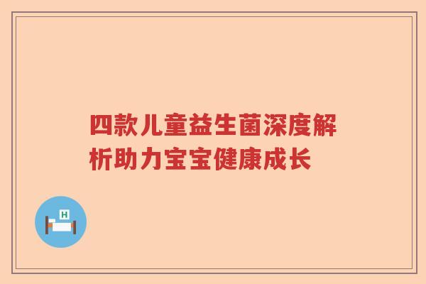 四款儿童益生菌深度解析助力宝宝健康成长
