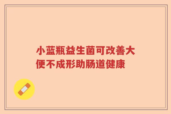 小蓝瓶益生菌可改善大便不成形助肠道健康