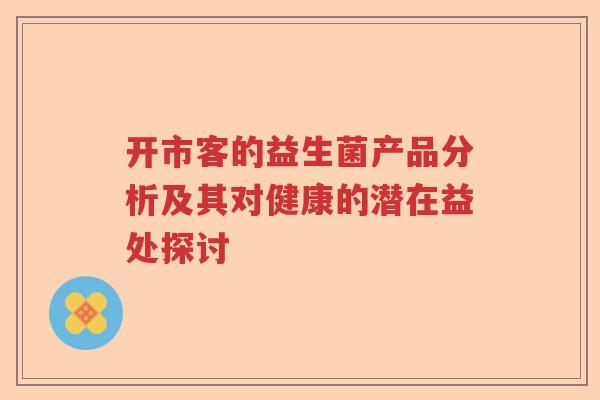 开市客的益生菌产品分析及其对健康的潜在益处探讨