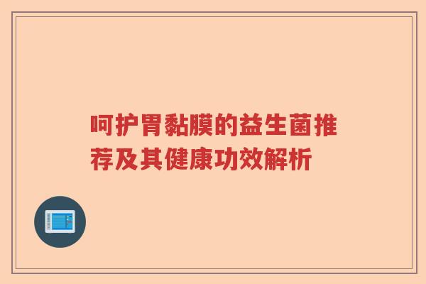 呵护胃黏膜的益生菌推荐及其健康功效解析