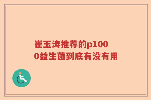 崔玉涛推荐的p1000益生菌到底有没有用
