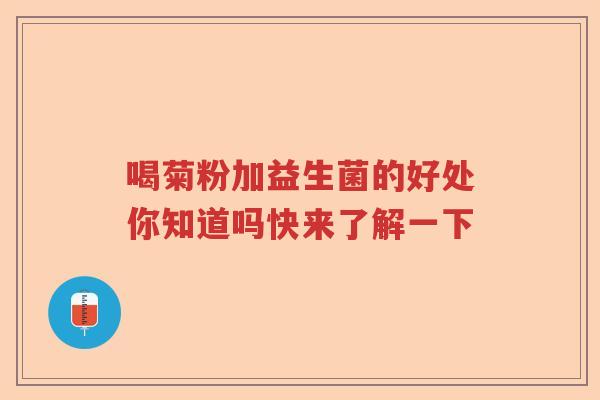 喝菊粉加益生菌的好处你知道吗快来了解一下