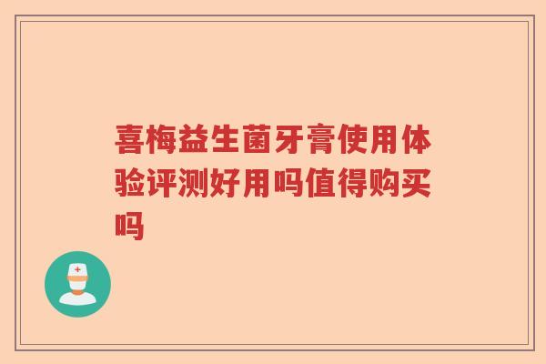 喜梅益生菌牙膏使用体验评测好用吗值得购买吗