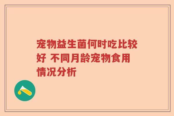 宠物益生菌何时吃比较好 不同月龄宠物食用情况分析