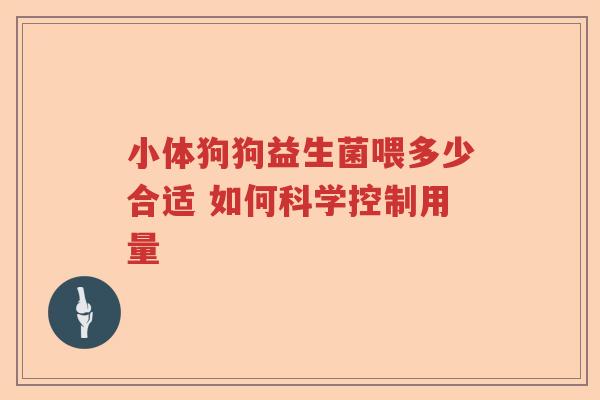 小体狗狗益生菌喂多少合适 如何科学控制用量