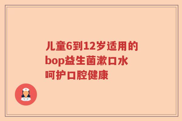 儿童6到12岁适用的bop益生菌漱口水 呵护口腔健康